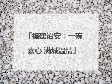 福建诏安：一碗素心 满城温情