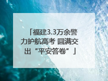 福建3.3万余警力护航高考 圆满交出“平安答卷”