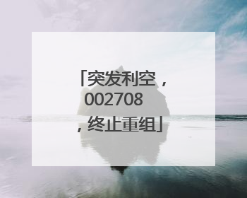 突发利空，002708，终止重组