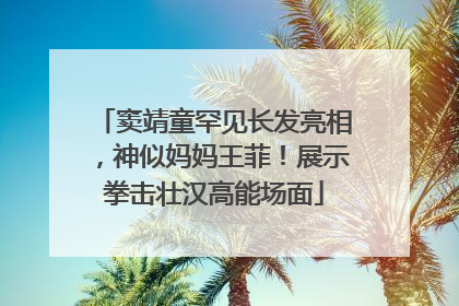 窦靖童罕见长发亮相，神似妈妈王菲！展示拳击壮汉高能场面