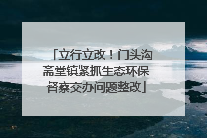 立行立改！门头沟斋堂镇紧抓生态环保督察交办问题整改