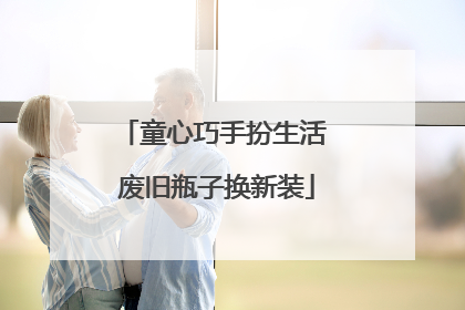 童心巧手扮生活 废旧瓶子换新装