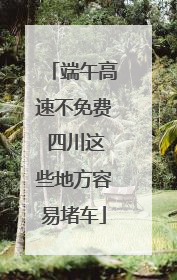 端午高速不免费 四川这些地方容易堵车