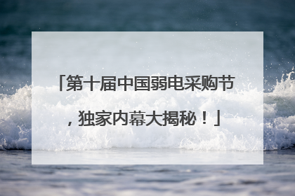 第十届中国弱电采购节，独家内幕大揭秘！
