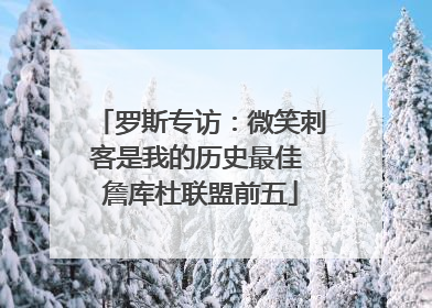 罗斯专访：微笑刺客是我的历史最佳 詹库杜联盟前五