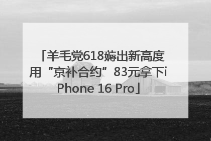 羊毛党618薅出新高度 用“京补合约”83元拿下iPhone 16 Pro