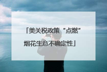 美关税政策“点燃”烟花生意不确定性