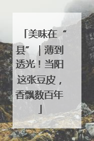 美味在“县”｜薄到透光！当阳这张豆皮，香飘数百年