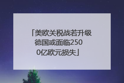 美欧关税战若升级 德国或面临2500亿欧元损失