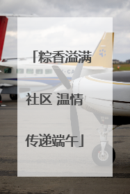 粽香溢满社区 温情传递端午
