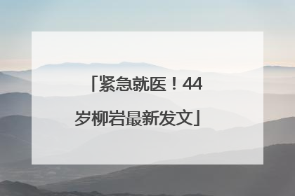 紧急就医！44岁柳岩最新发文