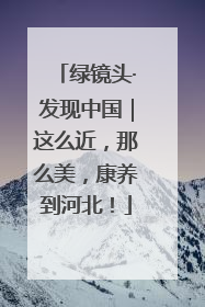 绿镜头·发现中国｜这么近，那么美，康养到河北！