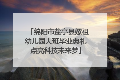绵阳市盐亭县嫘祖幼儿园大班毕业典礼点亮科技未来梦