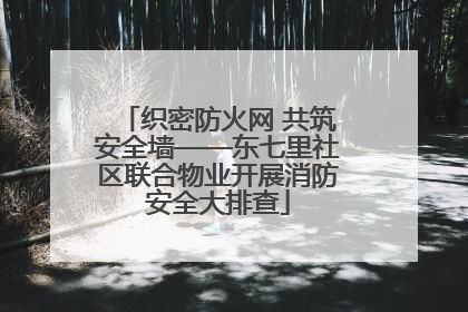 织密防火网 共筑安全墙——东七里社区联合物业开展消防安全大排查