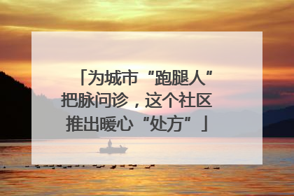 为城市“跑腿人”把脉问诊，这个社区推出暖心“处方”