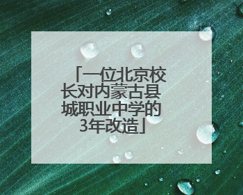 一位北京校长对内蒙古县城职业中学的3年改造