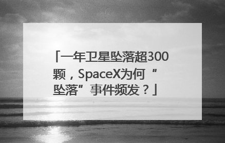 一年卫星坠落超300颗，SpaceX为何“坠落”事件频发？
