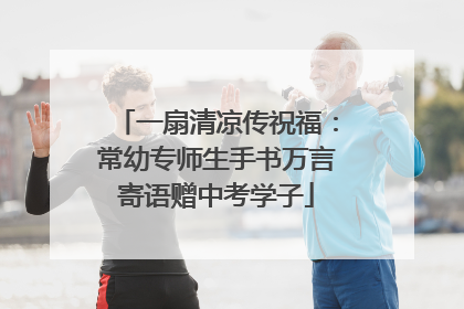 一扇清凉传祝福：常幼专师生手书万言寄语赠中考学子