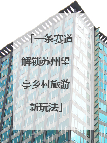 一条赛道解锁苏州望亭乡村旅游新玩法