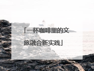 一杯咖啡里的文旅融合新实践