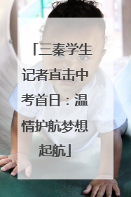 三秦学生记者直击中考首日：温情护航梦想起航