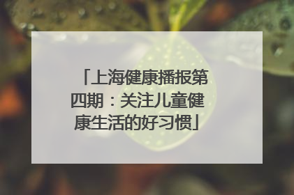 上海健康播报第四期：关注儿童健康生活的好习惯