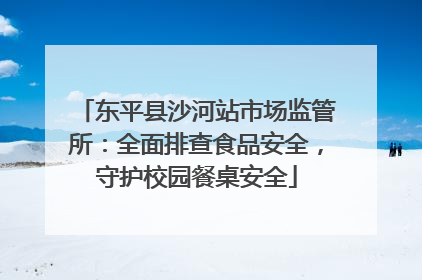 东平县沙河站市场监管所：全面排查食品安全，守护校园餐桌安全