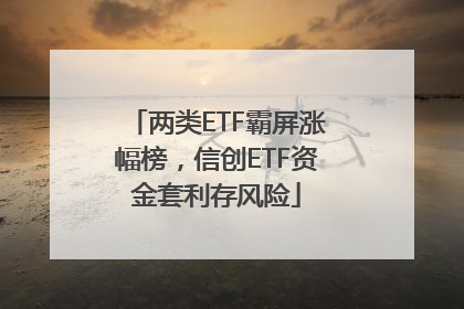 两类ETF霸屏涨幅榜，信创ETF资金套利存风险