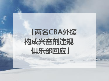 两名CBA外援构成兴奋剂违规 俱乐部回应