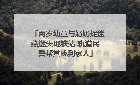 两岁幼童与奶奶捉迷藏迷失地铁站 轨道民警帮其找到家人