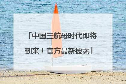 中国三航母时代即将到来！官方最新披露