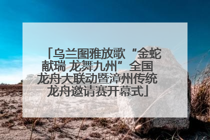 乌兰图雅放歌“金蛇献瑞 龙舞九州”全国龙舟大联动暨漳州传统龙舟邀请赛开幕式