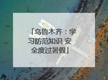 乌鲁木齐：学习防范知识 安全度过暑假
