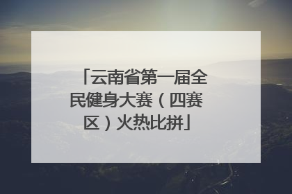 云南省第一届全民健身大赛（四赛区）火热比拼