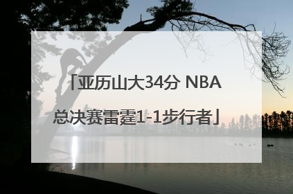 亚历山大34分 NBA总决赛雷霆1-1步行者