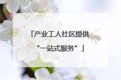 产业工人社区提供“一站式服务”
