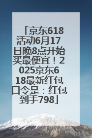 京东618活动6月17日晚8点开始买最便宜！2025京东618最新红包口令是：红包到手798
