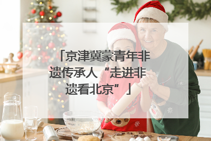 京津冀蒙青年非遗传承人“走进非遗看北京”