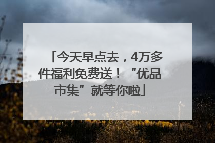今天早点去，4万多件福利免费送！“优品市集”就等你啦