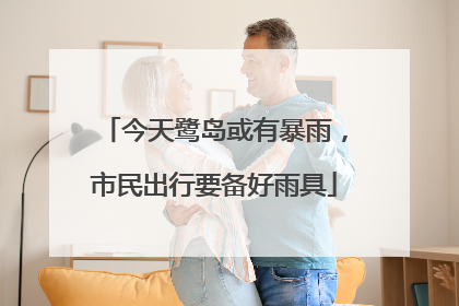 今天鹭岛或有暴雨，市民出行要备好雨具