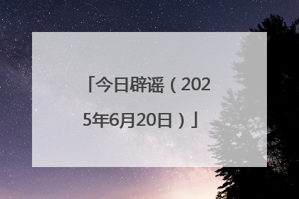 今日辟谣（2025年6月20日）