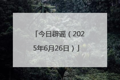 今日辟谣（2025年6月26日）