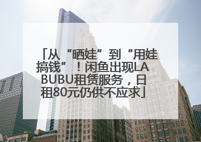 从“晒娃”到“用娃搞钱”！闲鱼出现LABUBU租赁服务，日租80元仍供不应求