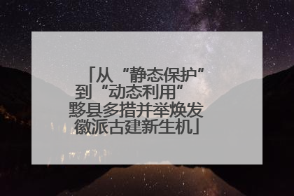 从“静态保护”到“动态利用” 黟县多措并举焕发徽派古建新生机
