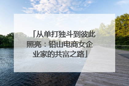 从单打独斗到彼此照亮：铅山电商女企业家的共富之路