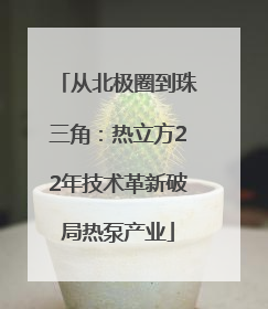 从北极圈到珠三角：热立方22年技术革新破局热泵产业