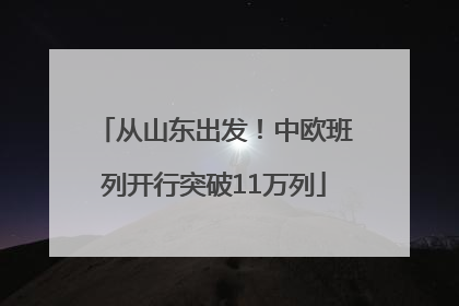 从山东出发！中欧班列开行突破11万列