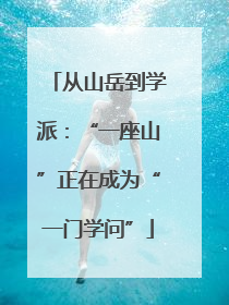 从山岳到学派：“一座山”正在成为“一门学问”
