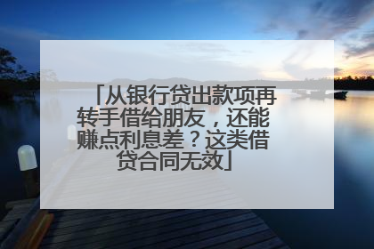 从银行贷出款项再转手借给朋友，还能赚点利息差？这类借贷合同无效