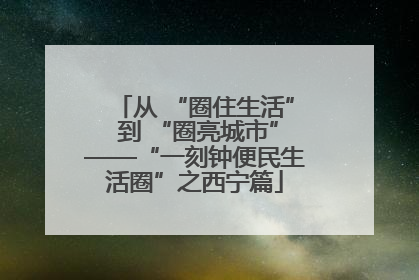 从 “圈住生活” 到 “圈亮城市”——“一刻钟便民生活圈”之西宁篇